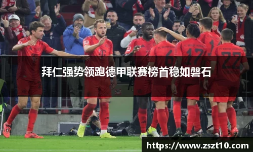 拜仁强势领跑德甲联赛榜首稳如磐石