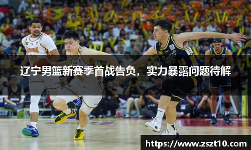 辽宁男篮新赛季首战告负，实力暴露问题待解