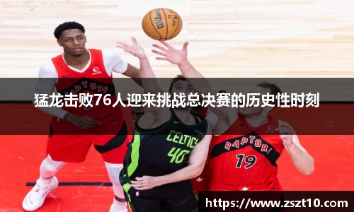 猛龙击败76人迎来挑战总决赛的历史性时刻